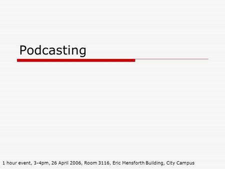 Podcasting 1 hour event, 3-4pm, 26 April 2006, Room 3116, Eric Mensforth Building, City Campus.