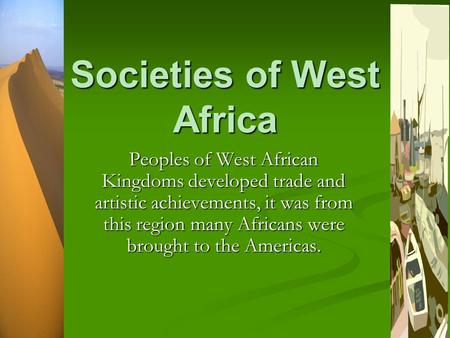 Societies of West Africa Peoples of West African Kingdoms developed trade and artistic achievements, it was from this region many Africans were brought.