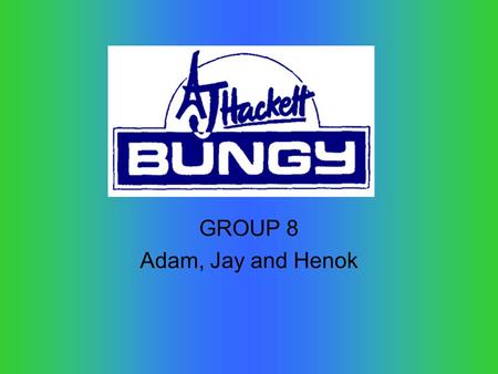 GROUP 8 Adam, Jay and Henok. A J Hackett operates in Auckland and Queenstown in New Zealand but also operates in other countries such as: Australia, Bali,