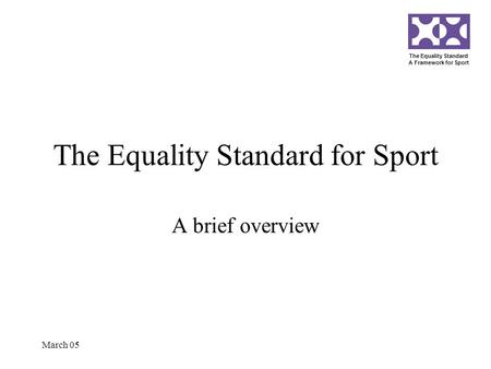 The Equality Standard A Framework for Sport March 05 The Equality Standard for Sport A brief overview.