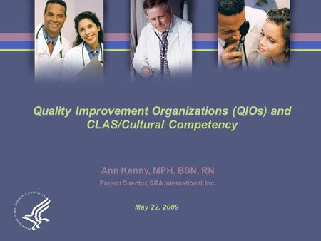 Quality Improvement Organizations (QIOs) and CLAS/Cultural Competency Ann Kenny, MPH, BSN, RN Project Director, SRA International, Inc. May 22, 2009.