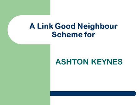 A Link Good Neighbour Scheme for ASHTON KEYNES. THE LINK PROJECT Developing and supporting Link Good Neighbour Schemes in Wiltshire and Swindon.