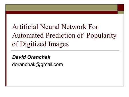 Artificial Neural Network For Automated Prediction of Popularity of Digitized Images David Oranchak