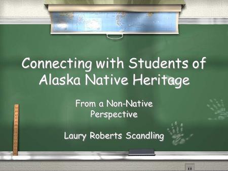 Connecting with Students of Alaska Native Heritage From a Non-Native Perspective Laury Roberts Scandling From a Non-Native Perspective Laury Roberts Scandling.