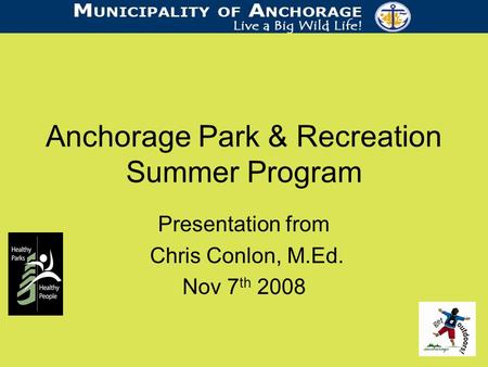 Anchorage Park & Recreation Summer Program Presentation from Chris Conlon, M.Ed. Nov 7 th 2008.