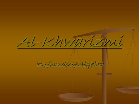 Al-Khwarizmi The founder of Algebra.