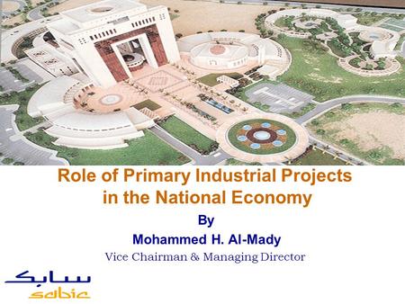 By Mohammed H. Al-Mady Vice Chairman & Managing Director Role of Primary Industrial Projects in the National Economy.