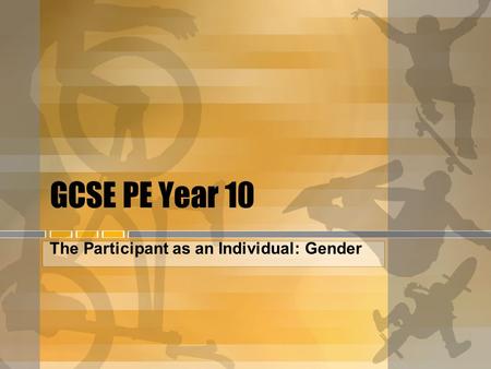 GCSE PE Year 10 The Participant as an Individual: Gender.