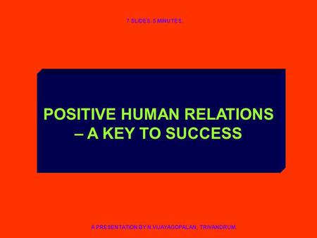 POSITIVE HUMAN RELATIONS – A KEY TO SUCCESS A PRESENTATION BY N.VIJAYAGOPALAN, TRIVANDRUM. 7 SLIDES. 5 MINUTES.