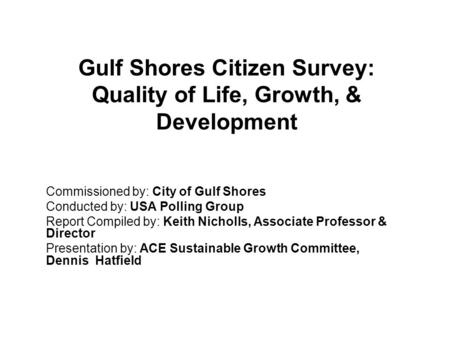 Gulf Shores Citizen Survey: Quality of Life, Growth, & Development Commissioned by: City of Gulf Shores Conducted by: USA Polling Group Report Compiled.