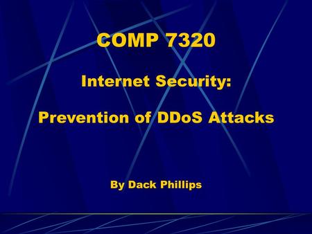 COMP 7320 Internet Security: Prevention of DDoS Attacks By Dack Phillips.