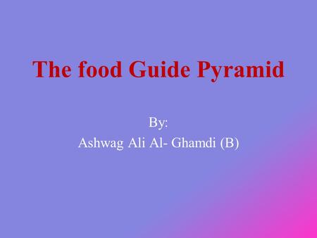 The food Guide Pyramid By: Ashwag Ali Al- Ghamdi (B)