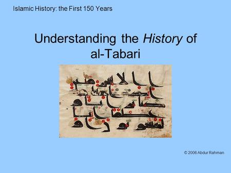 Understanding the History of al-Tabari Islamic History: the First 150 Years © 2006 Abdur Rahman.