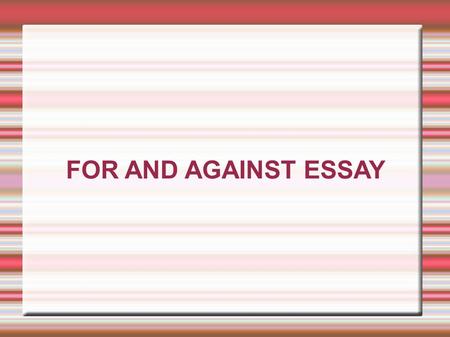 FOR AND AGAINST ESSAY.