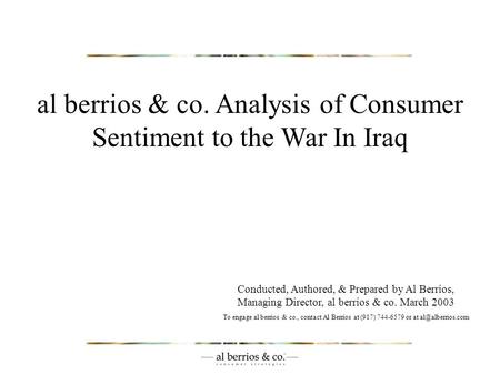Al berrios & co. Analysis of Consumer Sentiment to the War In Iraq Conducted, Authored, & Prepared by Al Berrios, Managing Director, al berrios & co. March.