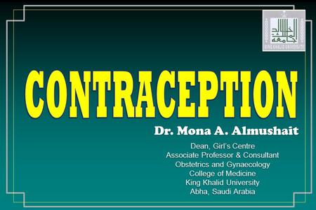 CONTRACEPTION Dr. Mona A. Almushait Dean, Girl’s Centre