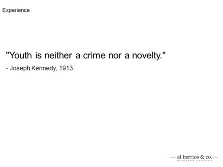 Youth is neither a crime nor a novelty. - Joseph Kennedy, 1913 Experience.