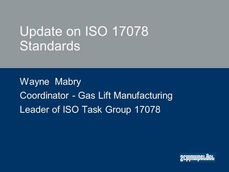 Update on ISO 17078 Standards Wayne Mabry Coordinator - Gas Lift Manufacturing Leader of ISO Task Group 17078.