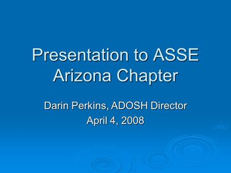 Presentation to ASSE Arizona Chapter Darin Perkins, ADOSH Director April 4, 2008.
