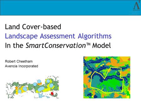 Land Cover-based Landscape Assessment Algorithms In the SmartConservation Model Robert Cheetham Avencia Incorporated.
