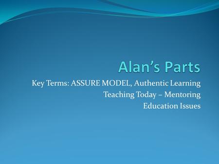 Alan’s Parts Key Terms: ASSURE MODEL, Authentic Learning