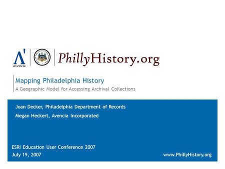 Mapping Philadelphia History A Geographic Model for Accessing Archival Collections ESRI Education User Conference 2007 July 19, 2007www.PhillyHistory.org.