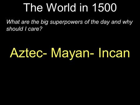 Aztec- Mayan- Incan The World in 1500