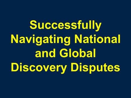 Successfully Navigating National and Global Discovery Disputes.