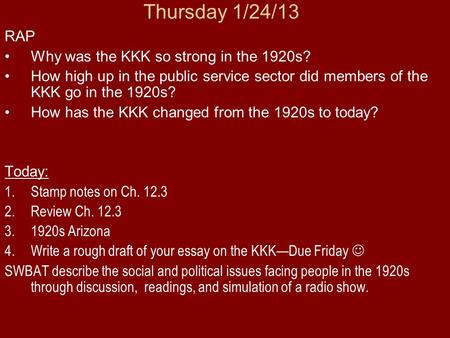 Thursday 1/24/13 RAP Why was the KKK so strong in the 1920s? How high up in the public service sector did members of the KKK go in the 1920s? How has the.