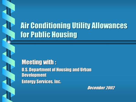 Air Conditioning Utility Allowances for Public Housing Meeting with : U.S. Department of Housing and Urban Development Entergy Services, Inc. December.