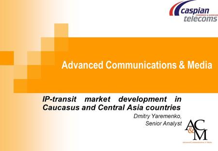 Advanced Communications & Media IP-transit market development in Caucasus and Central Asia countries Dmitry Yaremenko, Senior Analyst.
