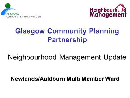 Glasgow Community Planning Partnership Neighbourhood Management Update Newlands/Auldburn Multi Member Ward.