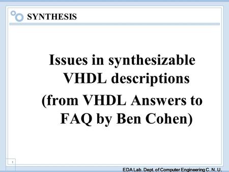 EDA Lab. Dept. of Computer Engineering C. N. U. 1 SYNTHESIS Issues in synthesizable VHDL descriptions (from VHDL Answers to FAQ by Ben Cohen)
