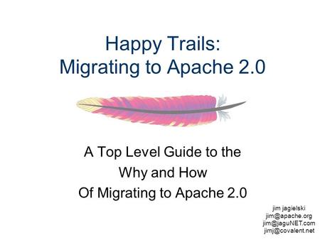 Jim jagielski  Happy Trails: Migrating to Apache 2.0 A Top Level Guide to the Why and How Of Migrating.