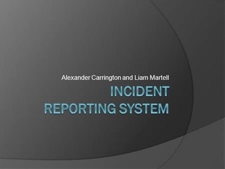 Alexander Carrington and Liam Martell. Introduction Client: Tom Goldsworthy – G-Group Security Project: Electronic Incident Reporting System Online access.