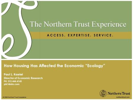 © 2008 Northern Trust Corporation northerntrust.com The Northern Trust Experience A C C E S S. E X P E R T I S E. S E R V I C E. Paul L. Kasriel Director.