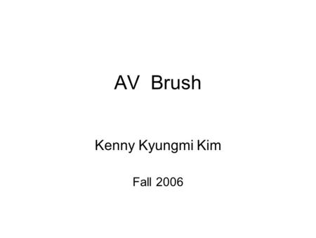 AV Brush Kenny Kyungmi Kim Fall 2006. Concept AV Brush is Visual Music Brush. Synaesthesia in Art and Music Since 1900 AV Brush is a new drawing tool.