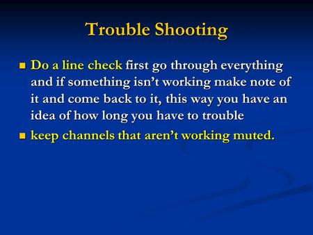 Trouble Shooting Do a line check first go through everything and if something isnt working make note of it and come back to it, this way you have an idea.