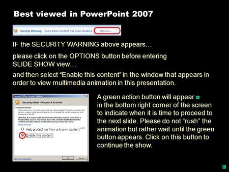 Best viewed in PowerPoint 2007 IF the SECURITY WARNING above appears… please click on the OPTIONS button before entering SLIDE SHOW view… A green action.