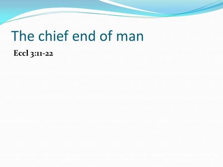 The chief end of man Eccl 3:11-22. The chief end of man The chief end of man is.…