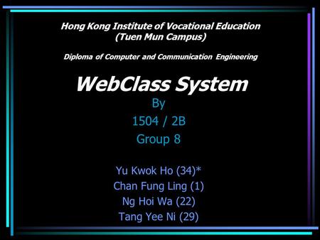 Hong Kong Institute of Vocational Education (Tuen Mun Campus) Diploma of Computer and Communication Engineering WebClass System By 1504 / 2B Group 8 Yu.