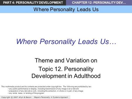 PART 4: PERSONALITY DEVELOPMENTCHAPTER 12: PERSONALITY DEV… Where Personality Leads Us Copyright © 2007 Allyn & Bacon Mayers Personality: A Systems Approach.