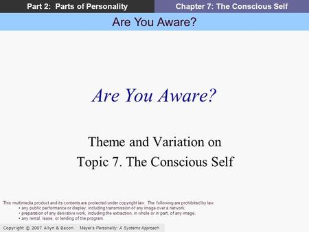 Are You Aware? Copyright © 2007 Allyn & Bacon Mayers Personality: A Systems Approach Part 2: Parts of PersonalityChapter 7: The Conscious Self Are You.