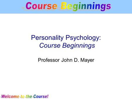 Personality Psychology: Course Beginnings Professor John D. Mayer.