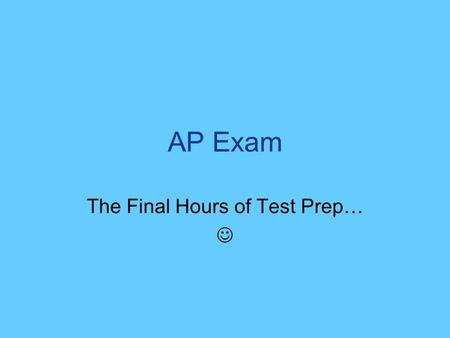 AP Exam The Final Hours of Test Prep…. Tonight Dont cram – youve spent a month studying for this exam! Spend a little time reviewing –Practice tests –FRQs.