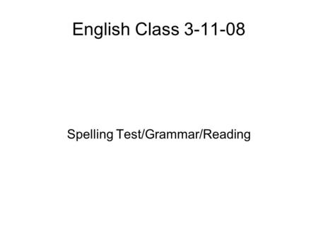 English Class 3-11-08 Spelling Test/Grammar/Reading.