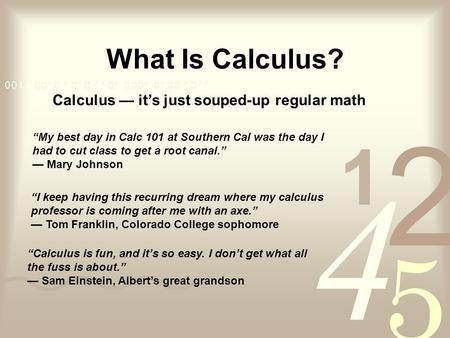 What Is Calculus? Calculus its just souped-up regular math My best day in Calc 101 at Southern Cal was the day I had to cut class to get a root canal.