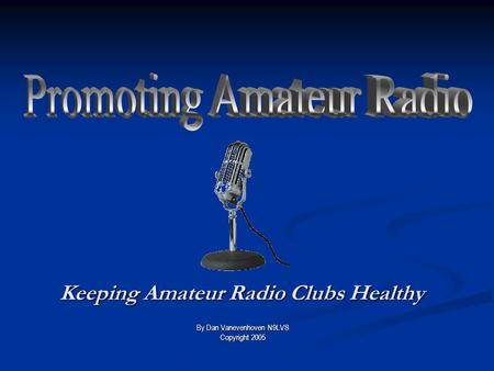 Keeping Amateur Radio Clubs Healthy By Dan Vanevenhoven N9LVS Copyright 2005.