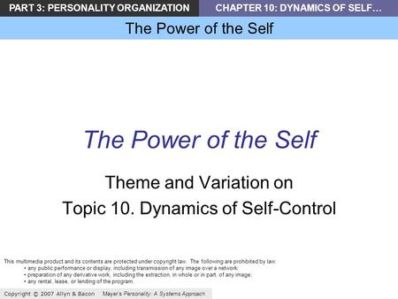 PART 3: PERSONALITY ORGANIZATIONCHAPTER 10: DYNAMICS OF SELF… The Power of the Self Copyright © 2007 Allyn & Bacon Mayers Personality: A Systems Approach.