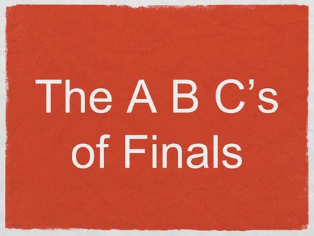 The A B Cs of Finals. A spire to be done with papers before exams start Try to get final papers done before final exams begin If you cant be done with.